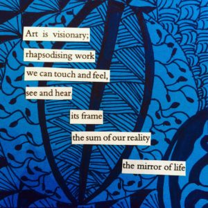 Poem on blue-and-black background, text reads: Art is visionary;/ rhapsodising work we can touch and feel,/ see and hear/ its frame/ the sum of our reality/ the mirror of life